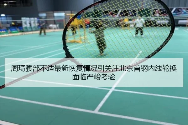 周琦腰部不适最新恢复情况引关注北京首钢内线轮换面临严峻考验