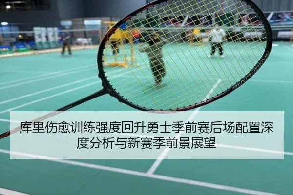 库里伤愈训练强度回升勇士季前赛后场配置深度分析与新赛季前景展望